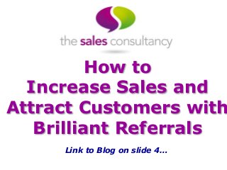 How to
Increase Sales and
Attract Customers with
Brilliant Referrals
Link to Blog on slide 4…
 