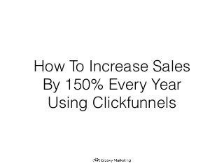 How To Increase Sales
By 150% Every Year
Using Clickfunnels
 