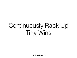 Continuously Rack Up
Tiny Wins
 