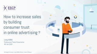 How to increase sales
by building
consumer trust
in online advertising ?
Long HONG
Professional Thesis Presentation
9th Jan 2020
© Design & Content: Long HONG | Photos: Criteo & Flaticon
 