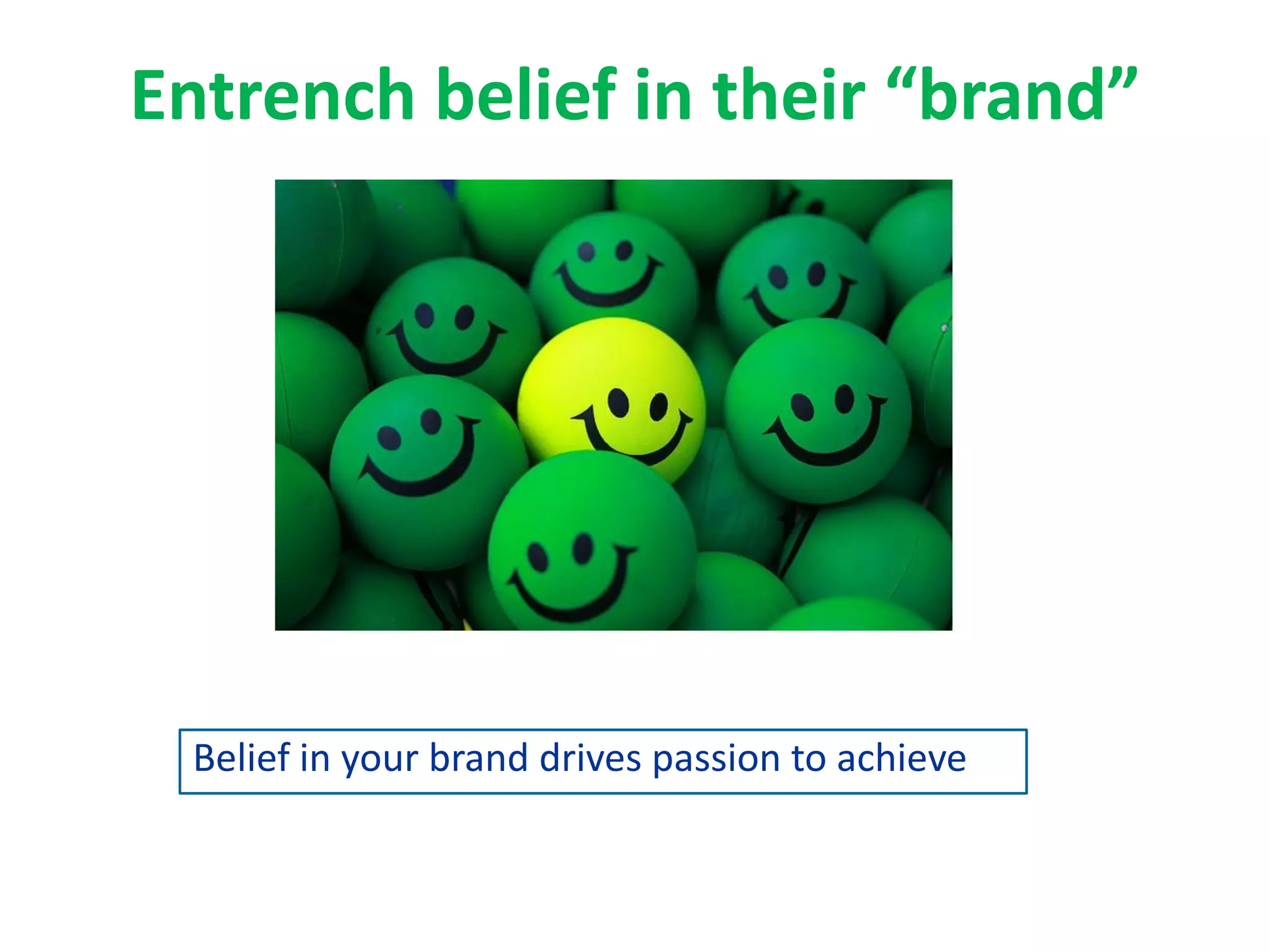 Entrench belief in their “brand”
Belief in your brand drives passion to achieve
 