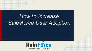 How to Increase
Salesforce User Adoption
 