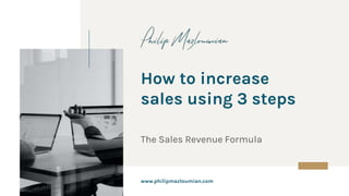 www.philipmazloumian.com
How to increase
sales using 3 steps
The Sales Revenue Formula
 