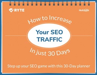 1How to increase your SEO Traffic in 30 days Ryte & HubSpot
Step up your SEO game with this 30-Day planner
Your SEO
TRAFFIC
 