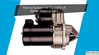 How to Increase the Durability of
Starter Motor in Car?
 