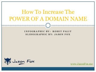 How To Increase The
POWER OF A DOMAIN NAME
INFOGRAPHIC BY: ROHIT PALIT
SLIDEGRAPHIC BY: JASON FOX

www.JasonFox.me

 