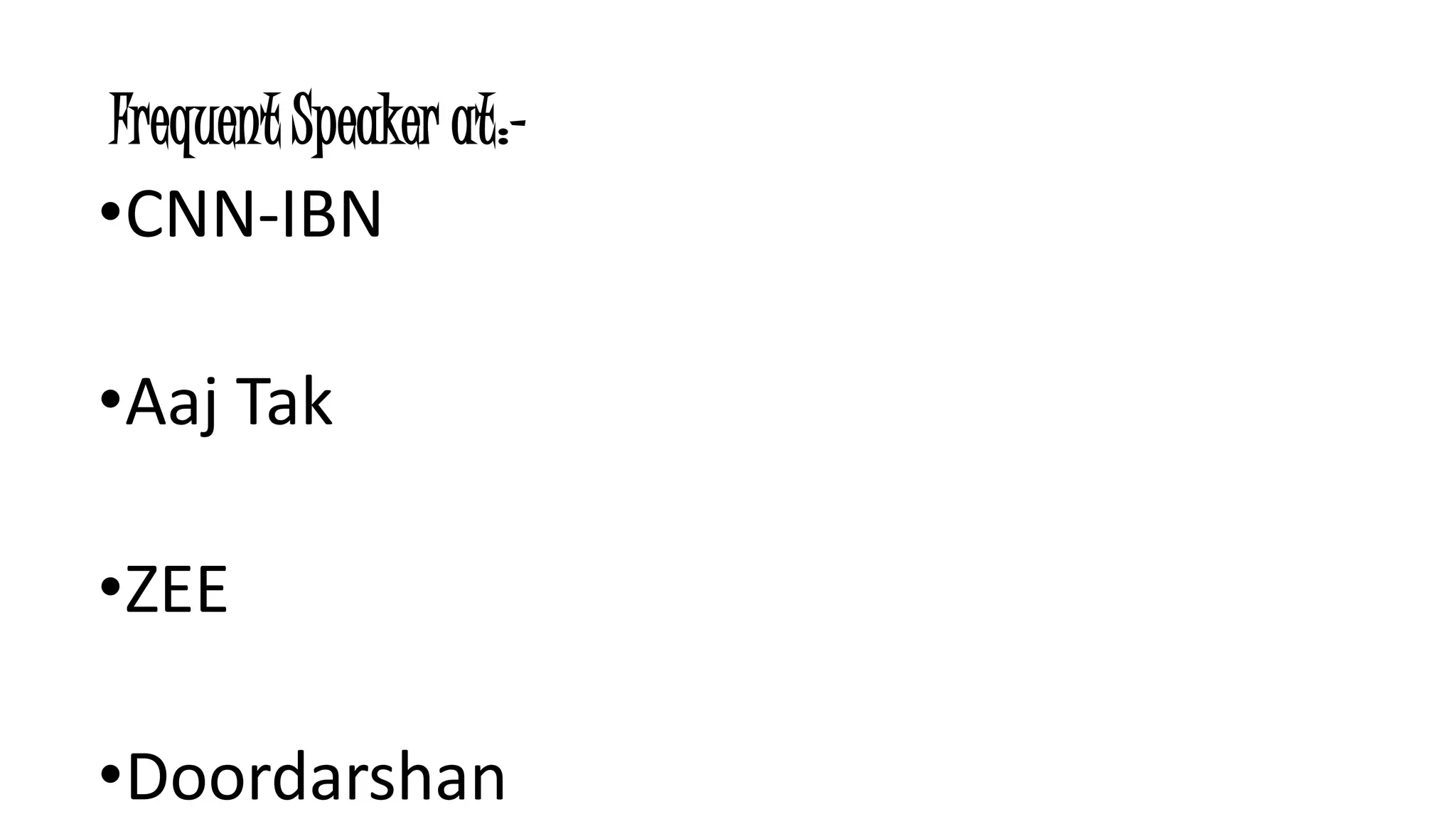 Frequent Speaker at:- 
•CNN-IBN 
•Aaj Tak 
•ZEE 
•Doordarshan 
 