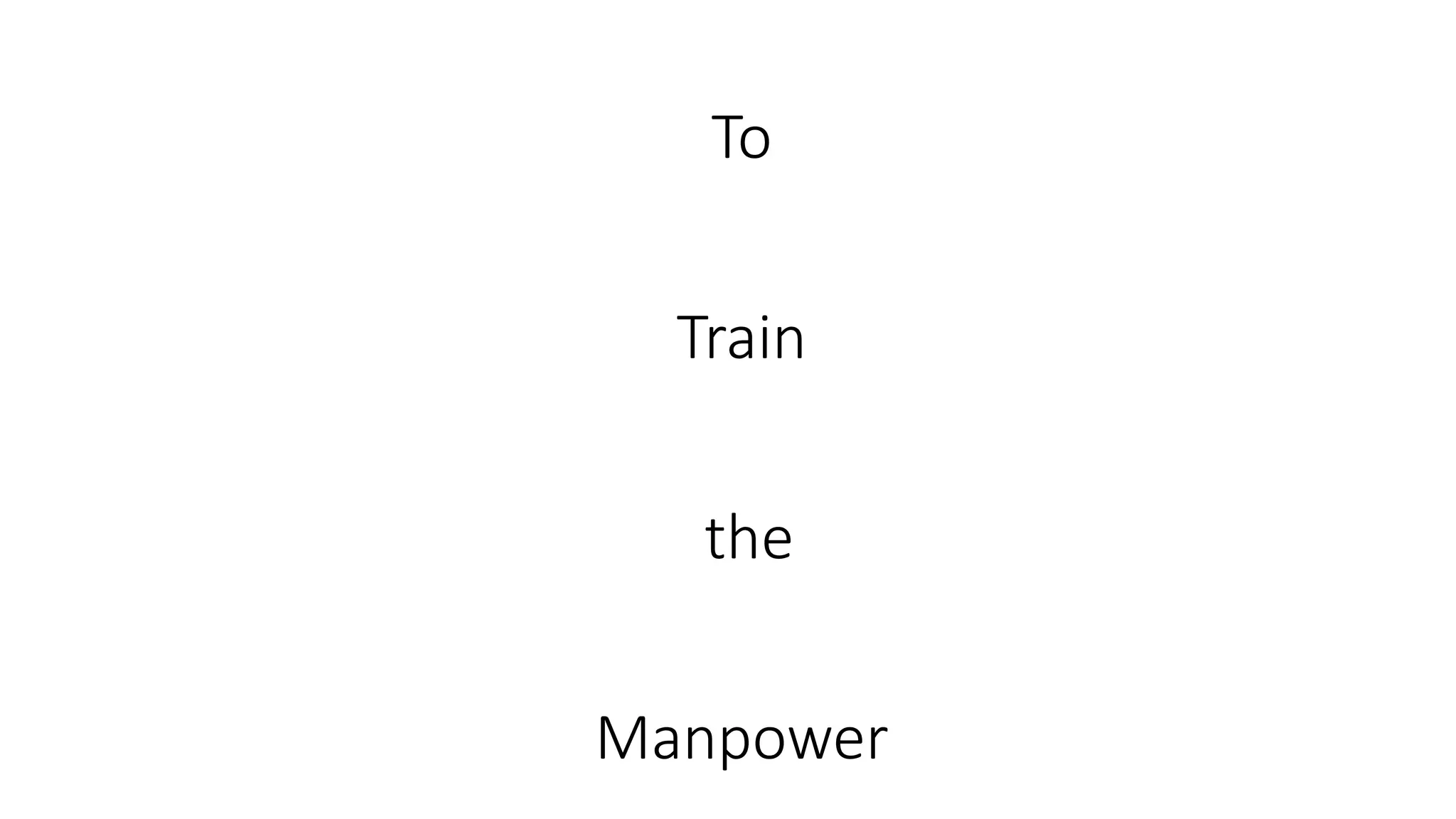 To 
Train 
the 
Manpower 
 