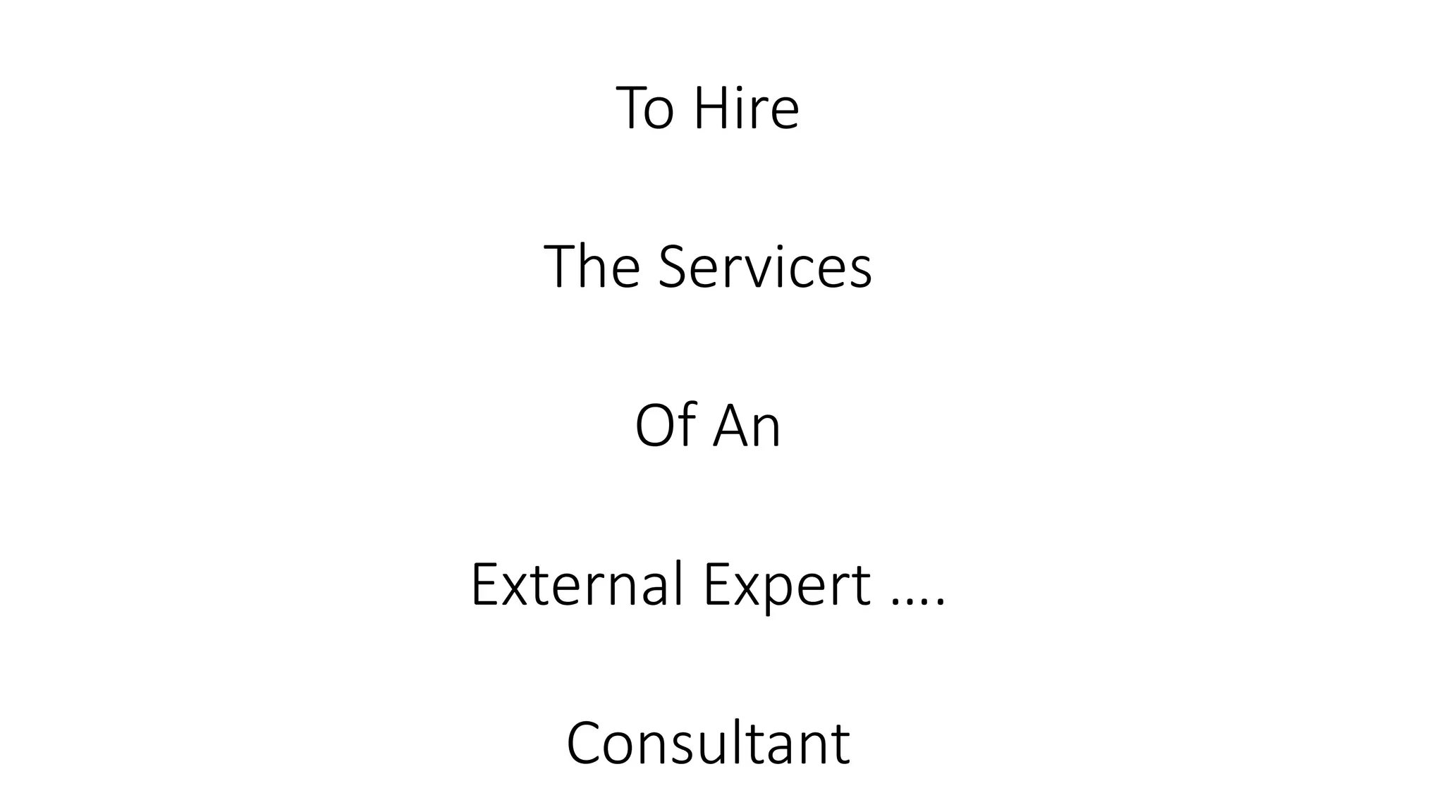 To Hire 
The Services 
Of An 
External Expert …. 
Consultant 
 