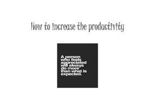 How to increase the productivity 
 