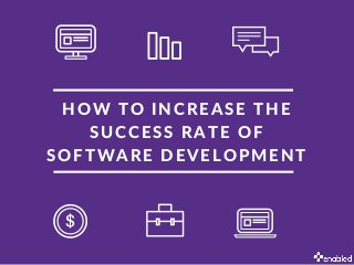 HOW TO INCREASE THE
SUCCESS RATE OF
SOFTWARE DEVELOPMENT
 