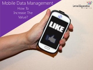 Mobile Data Management 
How To Increase The Value?  