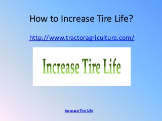 How to Increase Tire Life?
http://www.tractoragriculture.com/
Increase Tire Life
 
