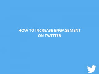 HOW TO INCREASE ENGAGEMENT
ON TWITTER
 