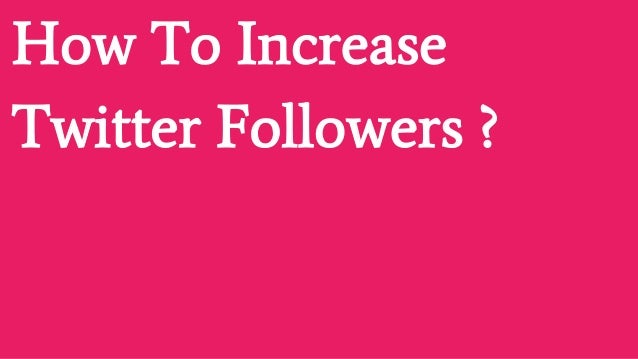 How To Increase
Twitter Followers ?
 