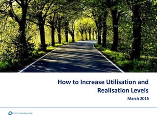 How to Increase Utilisation and
Realisation Levels
March 2015
 