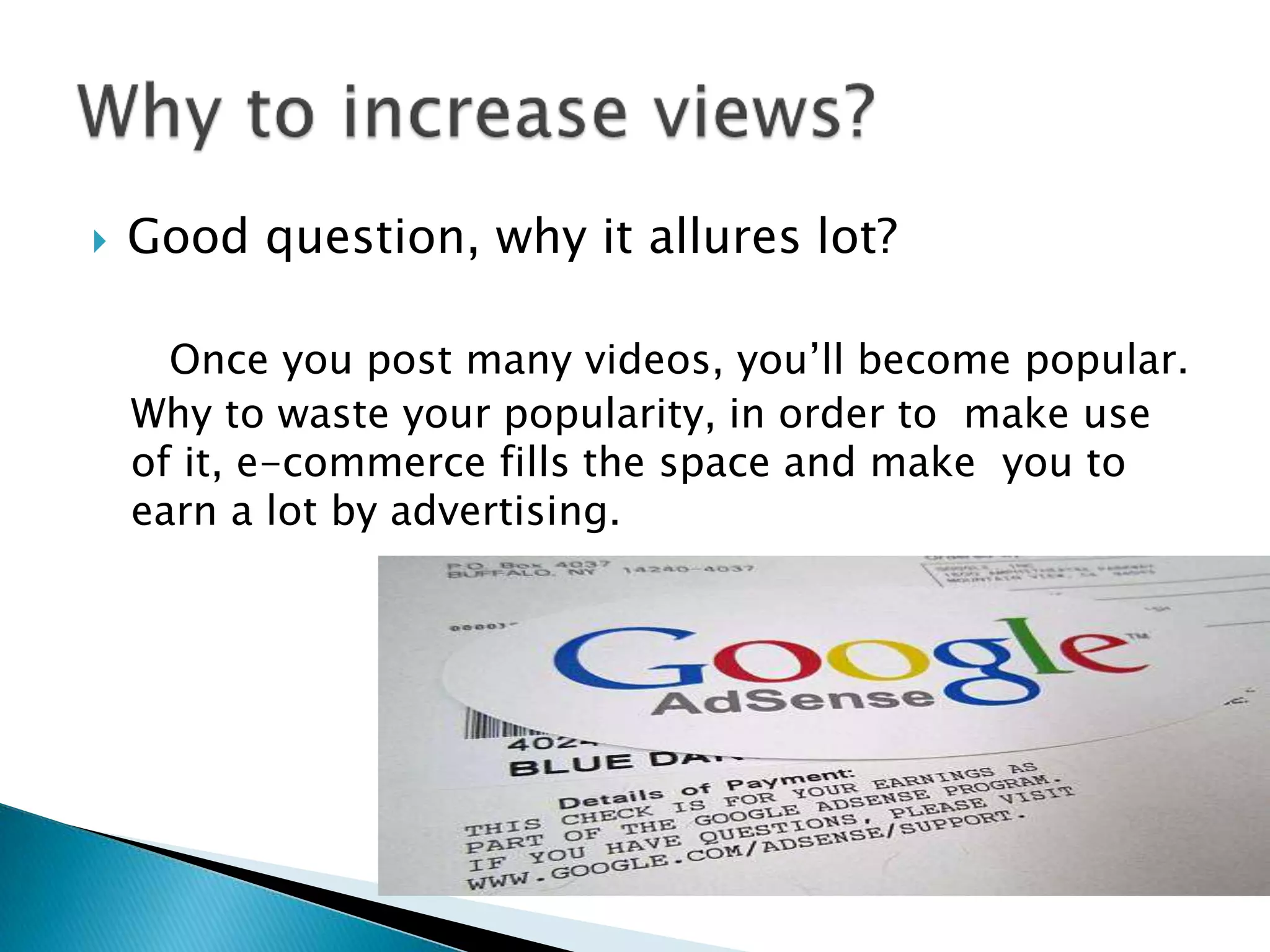  Good question, why it allures lot?
Once you post many videos, you’ll become popular.
Why to waste your popularity, in order to make use
of it, e-commerce fills the space and make you to
earn a lot by advertising.