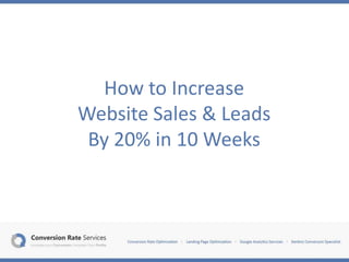 How to Increase
Website Sales & Leads
 By 20% in 10 Weeks
 