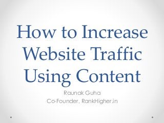 How to Increase
Website Traffic
Using Content
Raunak Guha
Co-Founder, RankHigher.in
 