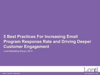 5 Best Practices For Increasing Email
Program Response Rate and Driving Deeper
Customer Engagement
Lorel Marketing Group | 2013
 
