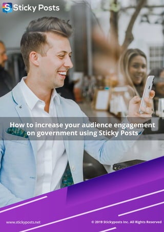 1
How to increase your audience
engagement on governments
or NGOs using Sticky Posts
www.stikyposts.net© 2019 Sticyposts Inc. All Rights Reserved.
 