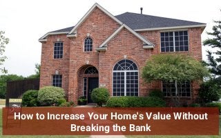 How to Increase Your Home's Value Without
Breaking the Bank
 