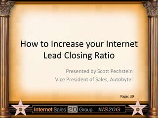 How to Increase your Internet
Lead Closing Ratio
Presented by Scott Pechstein
Vice President of Sales, Autobytel
Page: 39

 
