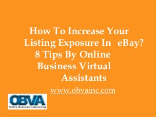 How To Increase Your
Listing Exposure In eBay?
8 Tips By Online
Business Virtual
Assistants
www.obvainc.com
 