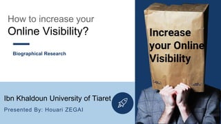 How to increase your
Online Visibility?
Ibn Khaldoun University of Tiaret
Presented By: Houari ZEGAI
Biographical Research
 