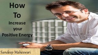 How
To
Increase
your
Positive Energy
Sandeep Maheswari
 