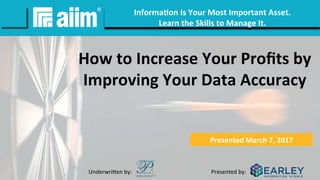 Underwri(en	by:	 Presented	by:	
#AIIM	Informa(on	Is	Your	Most	Important	Asset.		
Learn	the	Skills	to	Manage	It.		
Underwri(en	by:	 Presented	by:	
How	to	Increase	Your	Proﬁts	by	
Improving	Your	Data	Accuracy	
Presented	March	7,	2017		
 