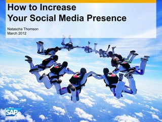 © 2011 SAP AG. All rights reserved. 1
How to Increase
Your Social Media Presence
Natascha Thomson
March 2012
 