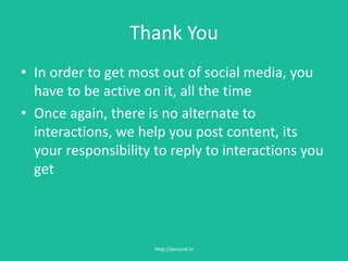How to reach me?
• In case you get stuck, this is how to reach me:
hi@around.io
Facebook
Twitter
Pinterest
Google+
http://around.io
 