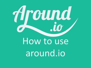How to use
around.io
 