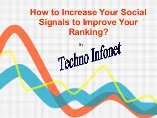 How to Increase Your Social 
Signals to Improve Your 
Ranking? 
By 
 