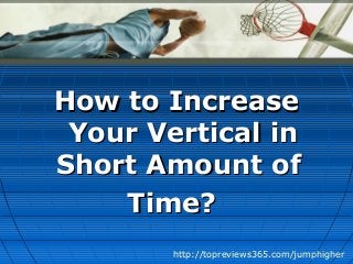How to IncreaseHow to Increase
Your Vertical inYour Vertical in
Short Amount ofShort Amount of
Time?Time?
http://topreviews365.com/jumphigher
 