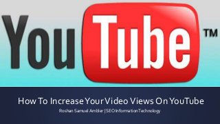 HowTo IncreaseYourVideoViews OnYouTube
Roshan Samuel Ambler | SEO InformationTechnology
 