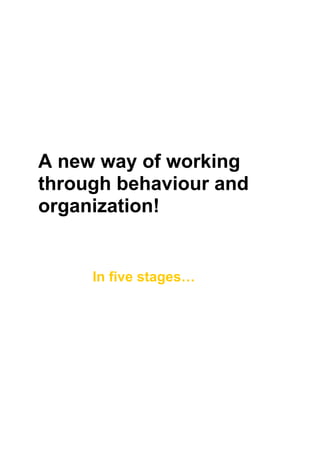 A new way of working
through behaviour and
organization!


     In five stages…
 
