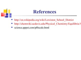References
 http://en.wikipedia.org/wiki/Lewiston_School_District
 http://chemwiki.ucdavis.edu/Physical_Chemistry/Equili...