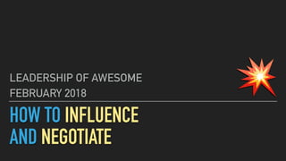 HOW TO INFLUENCE
AND NEGOTIATE
LEADERSHIP OF AWESOME
FEBRUARY 2018 💥
 