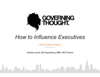 How to Influence Executives
Andrew Leone, BS Engineering, MBA, MS Finance
5 Styles of Decision Making
 