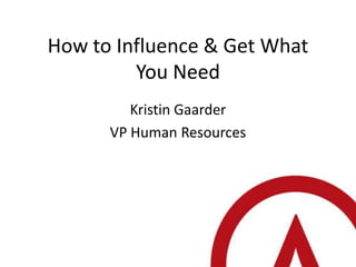 How to Influence & Get What
         You Need
         Kristin Gaarder
      VP Human Resources
 