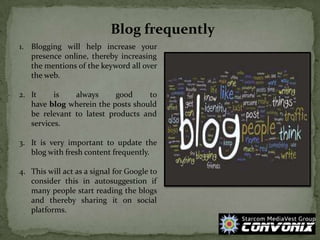 Blog frequently
1. Blogging will help increase your
presence online, thereby increasing
the mentions of the keyword all ov...