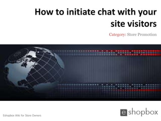 How to initiate chat with your
                                           site visitors
                                           Category: Store Promotion




Eshopbox Wiki for Store Owners
 