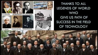 THANKS TO ALL
LEGENDS OF WORLD
WHO
GIVE US PATH OF
SUCCESS IN THE FIELD
OF TECHNOLOGY
 