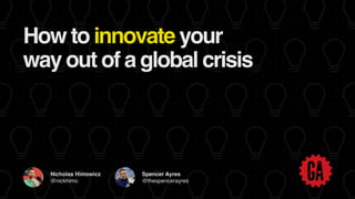 Nicholas Himowicz
@nickhimo
Spencer Ayres
@thespencerayres
How to innovate your
way out of a global crisis
 
