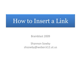 How to Insert a Link Brainblast 2009 Shannon Sowby shsowby@weber.k12.ut.us 
