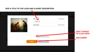 GIVE A TITLE TO THE LOGO AND A SHORT DESCRIPTION
DON’T FORGET
TO CLICK HERE
AND SUBMIT
