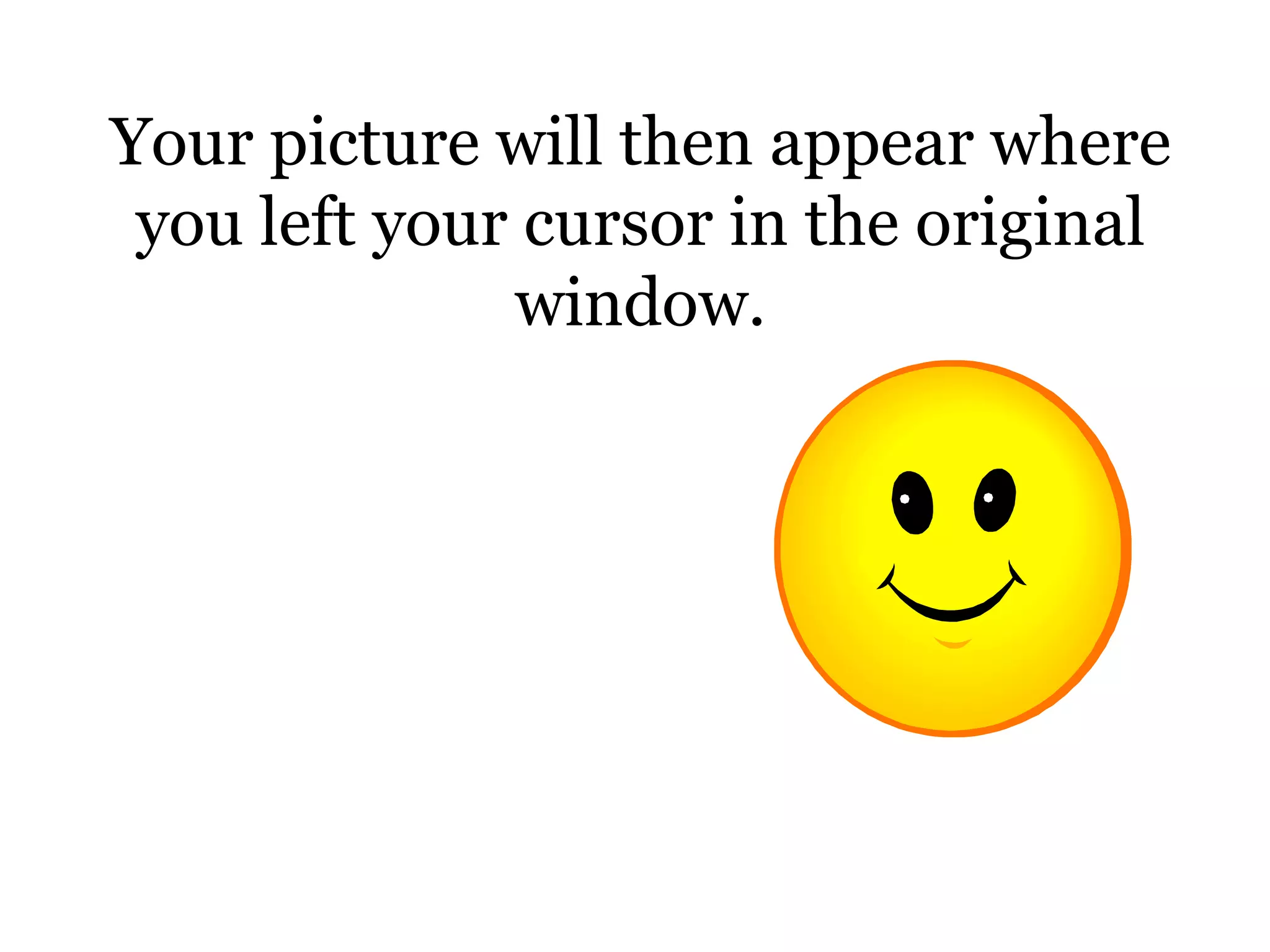 Your picture will then appear where you left your cursor in the original window.
