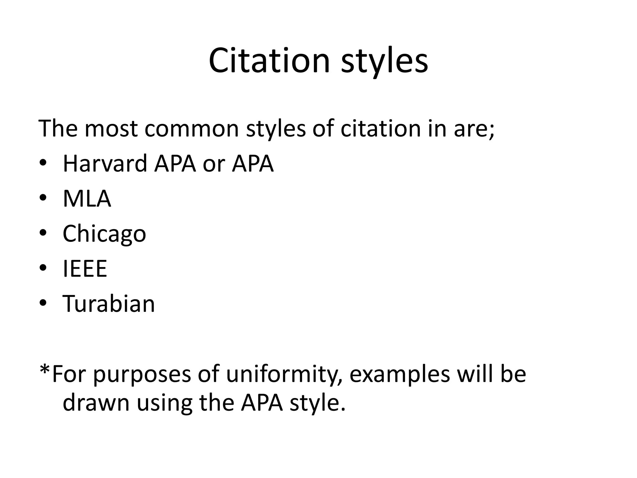Citation styles
The most common styles of citation in are;
• Harvard APA or APA
• MLA
• Chicago
• IEEE
• Turabian

*For purposes of uniformity, examples will be
  drawn using the APA style.
 